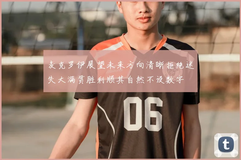 麦克罗伊展望未来方向清晰拒绝迷失大满贯胜利顺其自然不设数字