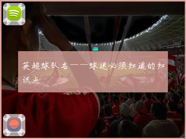 英超球队名——球迷必须知道的知识点