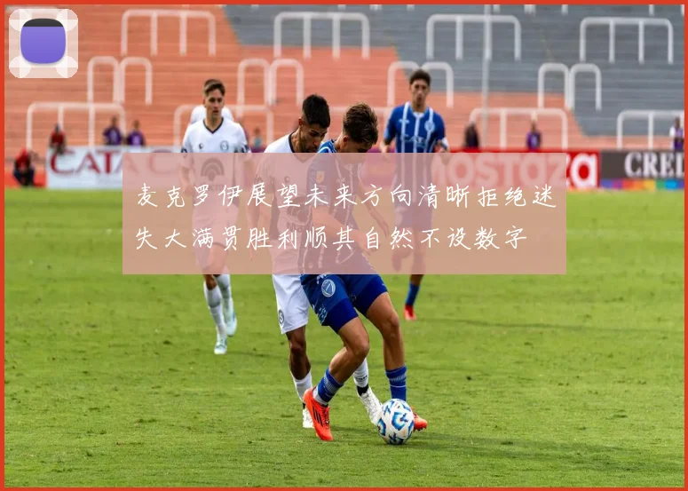 麦克罗伊展望未来方向清晰拒绝迷失大满贯胜利顺其自然不设数字