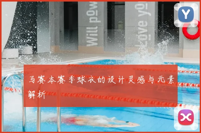 马赛本赛季球衣的设计灵感与元素解析
