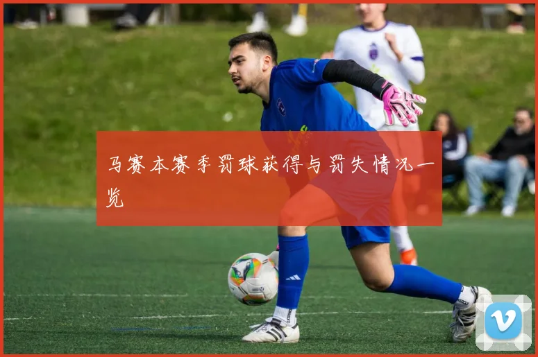 马赛本赛季罚球获得与罚失情况一览