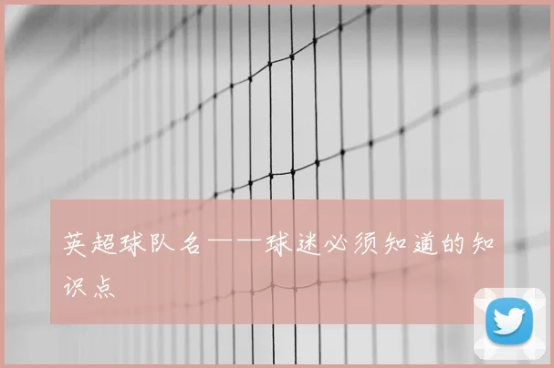 英超球队名——球迷必须知道的知识点